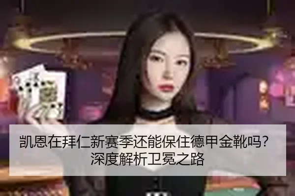 凯恩在拜仁新赛季还能保住德甲金靴吗？深度解析卫冕之路