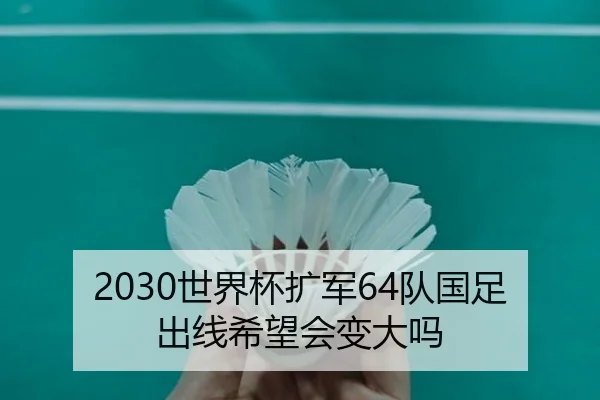 2030世界杯扩军64队国足出线希望会变大吗